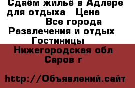 Сдаём жильё в Адлере для отдыха › Цена ­ 550-600 - Все города Развлечения и отдых » Гостиницы   . Нижегородская обл.,Саров г.